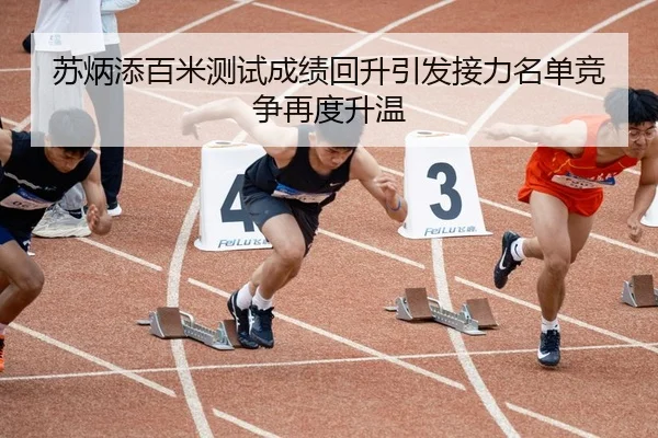 苏炳添百米测试成绩回升引发接力名单竞争再度升温